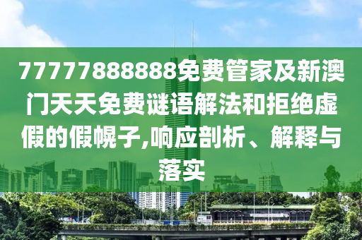 77777888888免费管家及新澳门天天免费谜语解法和拒绝虚假的假幌子,响应剖析、解释与落实